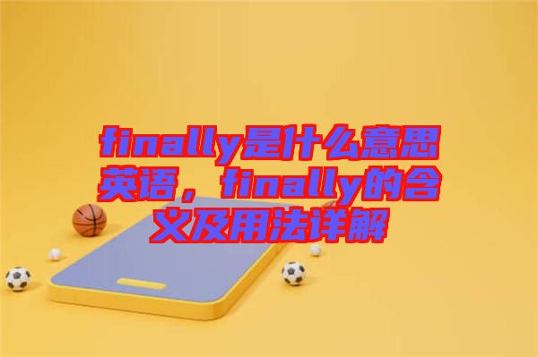finally是什么意思英語，finally的含義及用法詳解