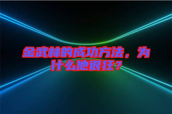 金武林的成功方法，為什么他很狂？