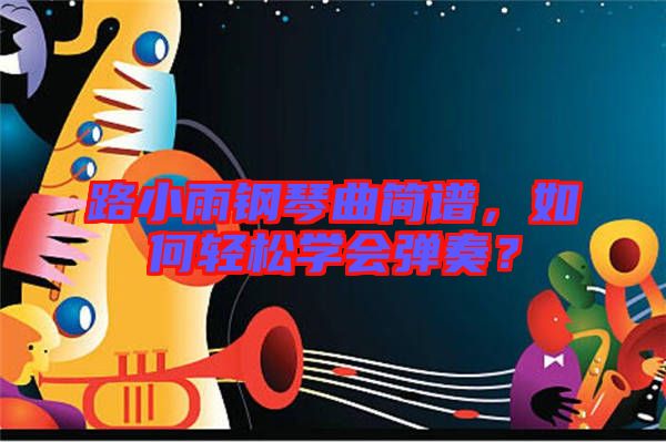 路小雨鋼琴曲簡(jiǎn)譜，如何輕松學(xué)會(huì)彈奏？