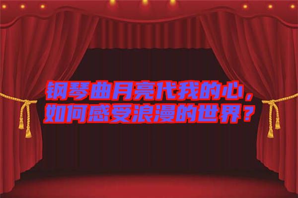 鋼琴曲月亮代我的心，如何感受浪漫的世界？