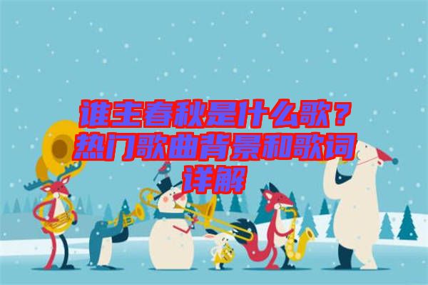 誰主春秋是什么歌？熱門歌曲背景和歌詞詳解