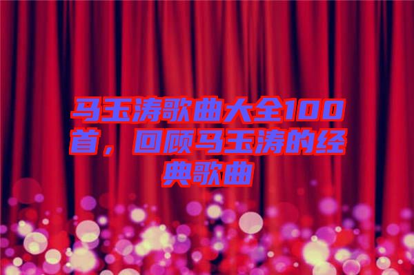 馬玉濤歌曲大全100首，回顧馬玉濤的經(jīng)典歌曲