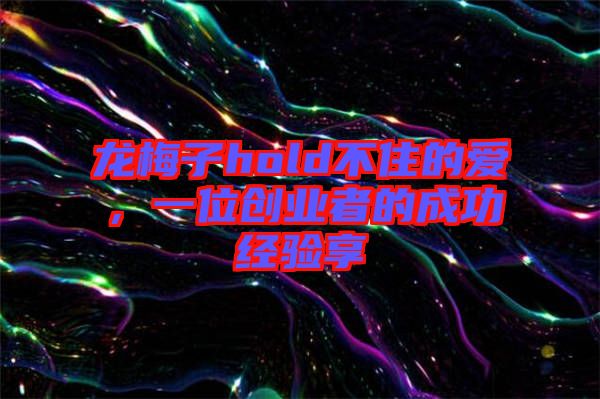 龍梅子hold不住的愛，一位創(chuàng)業(yè)者的成功經驗享
