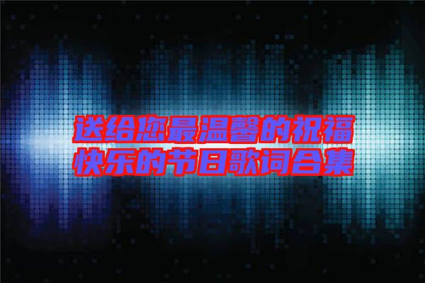 送給您最溫馨的祝?？鞓返墓?jié)日歌詞合集