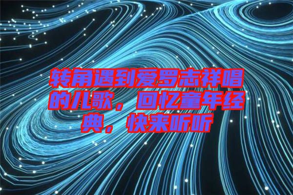 轉(zhuǎn)角遇到愛羅志祥唱的兒歌，回憶童年經(jīng)典，快來聽聽
