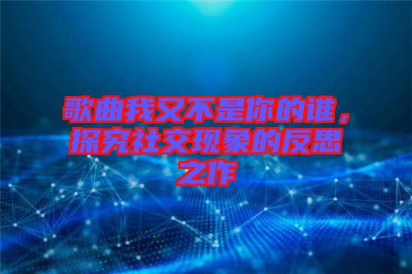 歌曲我又不是你的誰，探究社交現(xiàn)象的反思之作