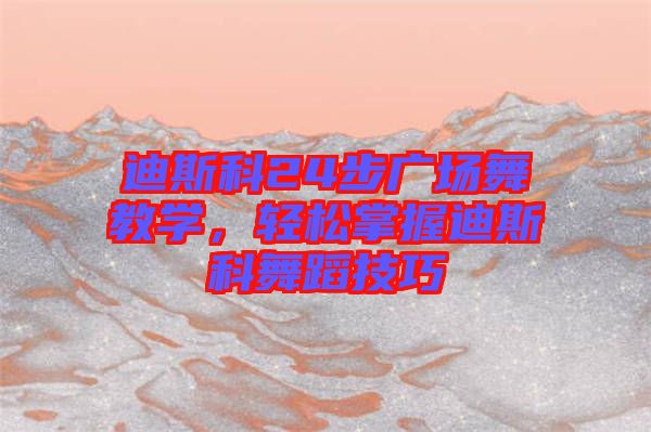 迪斯科24步廣場舞教學，輕松掌握迪斯科舞蹈技巧
