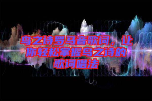 鳥之詩羅馬音歌詞，讓你輕松掌握鳥之詩的歌詞唱法