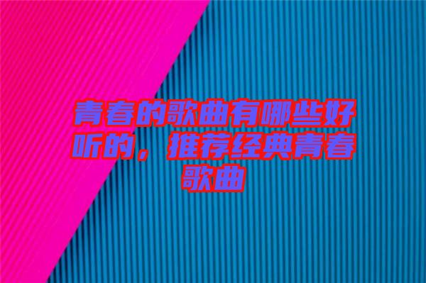 青春的歌曲有哪些好聽的，推薦經(jīng)典青春歌曲