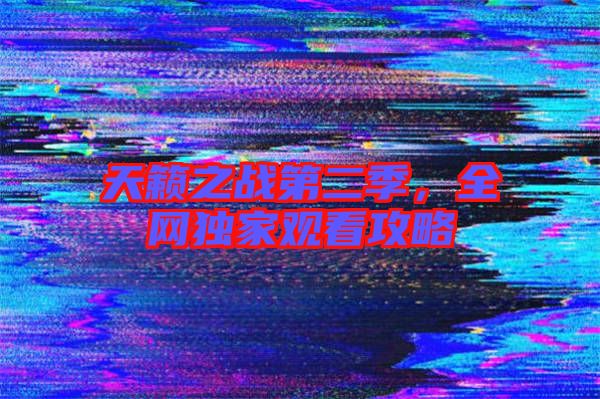 天籟之戰(zhàn)第二季，全網(wǎng)獨(dú)家觀看攻略