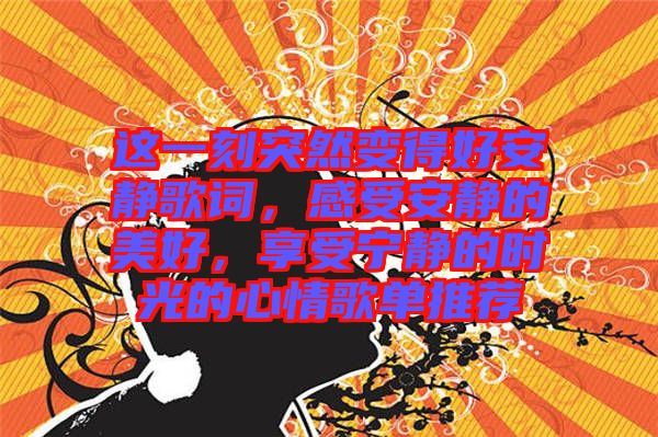 這一刻突然變得好安靜歌詞，感受安靜的美好，享受寧靜的時光的心情歌單推薦