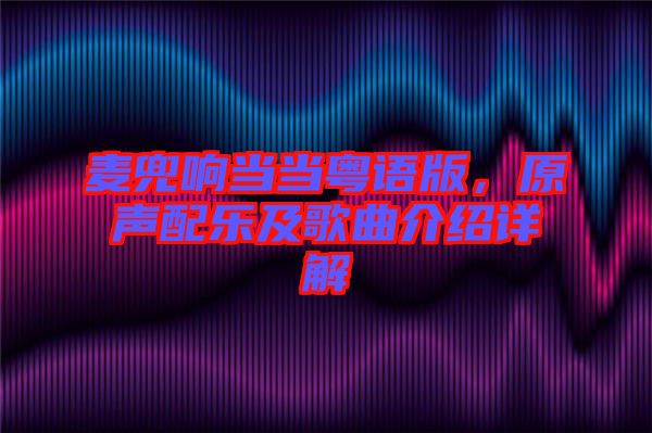 麥兜響當(dāng)當(dāng)粵語版，原聲配樂及歌曲介紹詳解