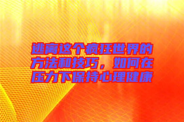 逃離這個瘋狂世界的方法和技巧，如何在壓力下保持心理健康