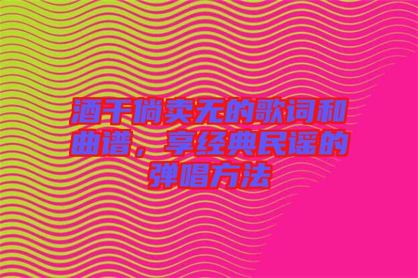 酒干倘賣無的歌詞和曲譜，享經(jīng)典民謠的彈唱方法