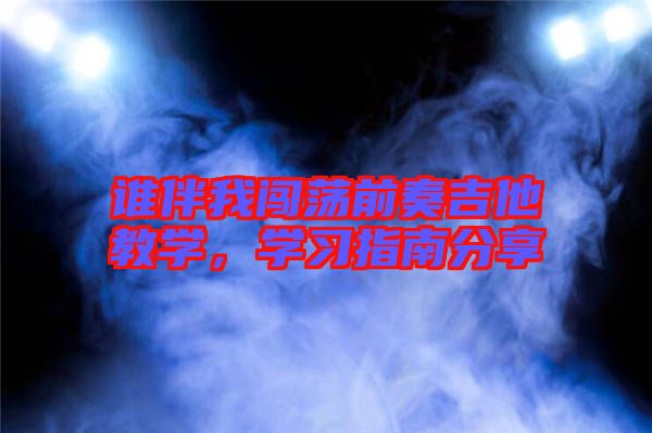 誰伴我闖蕩前奏吉他教學(xué)，學(xué)習(xí)指南分享