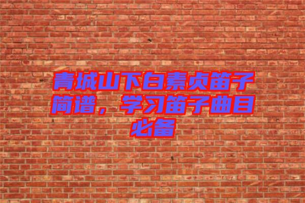 青城山下白素貞笛子簡譜，學習笛子曲目必備