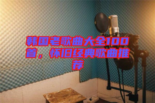韓國老歌曲大全100首，懷舊經(jīng)典歌曲推薦