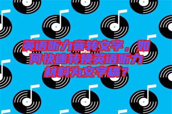 英語聽力音轉(zhuǎn)文字，如何快速轉(zhuǎn)換英語聽力材料為文字稿？