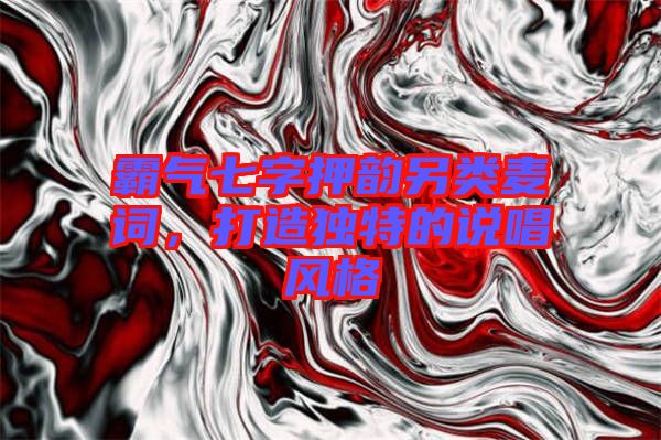 霸氣七字押韻另類麥詞，打造獨特的說唱風(fēng)格