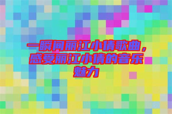 一瞬間麗江小倩歌曲，感受麗江小倩的音樂魅力