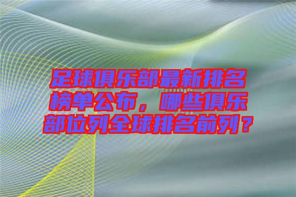 足球俱樂部最新排名榜單公布，哪些俱樂部位列全球排名前列？
