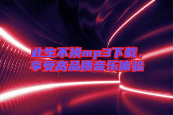 此生不換mp3下載，享受高品質(zhì)音樂體驗