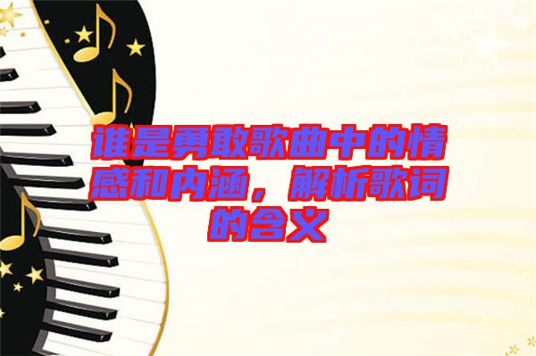 誰是勇敢歌曲中的情感和內(nèi)涵，解析歌詞的含義