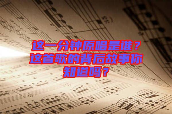 這一分鐘原唱是誰？這首歌的背后故事你知道嗎？