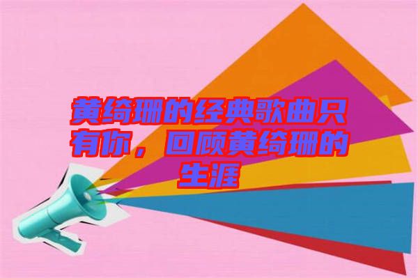 黃綺珊的經(jīng)典歌曲只有你，回顧黃綺珊的生涯