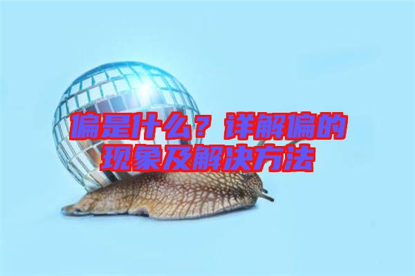 偏是什么？詳解偏的現(xiàn)象及解決方法