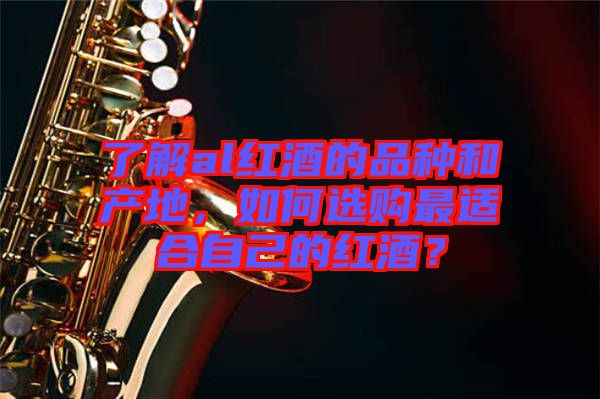了解al紅酒的品種和產(chǎn)地，如何選購最適合自己的紅酒？