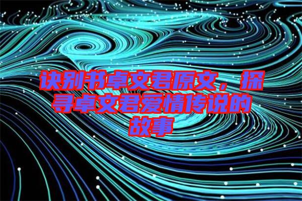 訣別書卓文君原文，探尋卓文君愛情傳說的故事