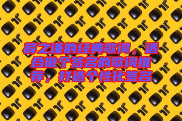 薛之謙的經(jīng)典歌詞，適合做個簽名的歌詞推薦，打造個性化簽名
