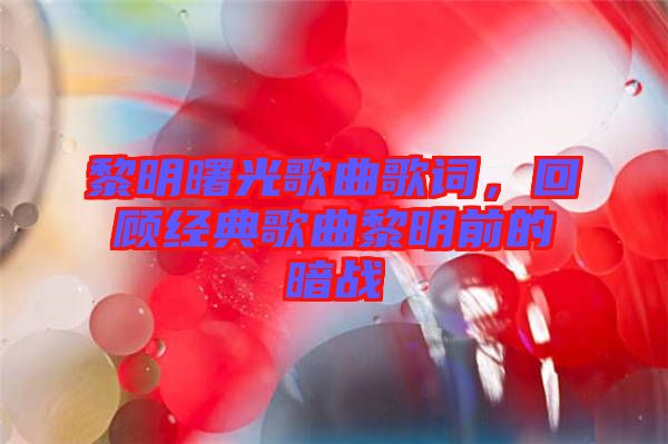 黎明曙光歌曲歌詞，回顧經(jīng)典歌曲黎明前的暗戰(zhàn)