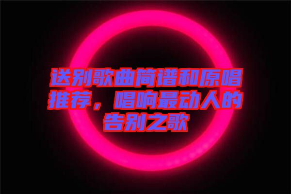 送別歌曲簡譜和原唱推薦，唱響最動(dòng)人的告別之歌