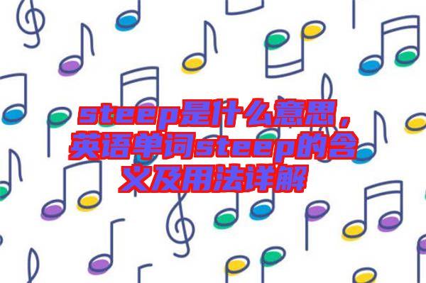 steep是什么意思，英語單詞steep的含義及用法詳解