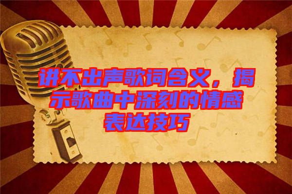 講不出聲歌詞含義，揭示歌曲中深刻的情感表達(dá)技巧