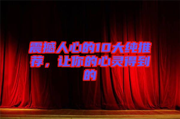 震撼人心的10大純推薦，讓你的心靈得到的