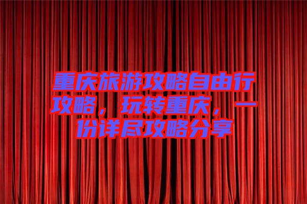 重慶旅游攻略自由行攻略，玩轉(zhuǎn)重慶，一份詳盡攻略分享
