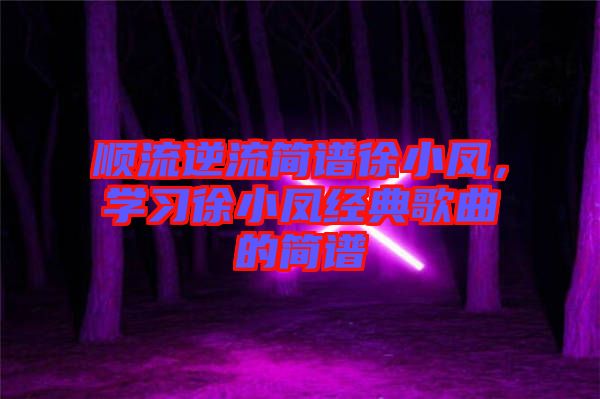 順流逆流簡譜徐小鳳，學習徐小鳳經典歌曲的簡譜