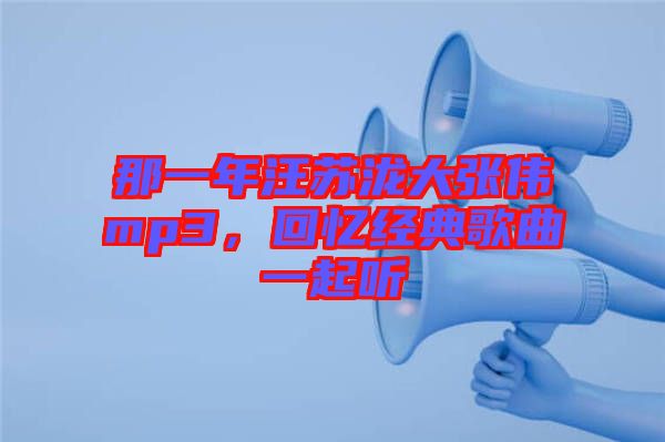 那一年汪蘇瀧大張偉mp3，回憶經(jīng)典歌曲一起聽