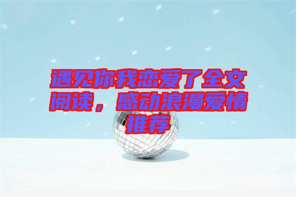 遇見你我戀愛了全文閱讀，感動浪漫愛情推薦
