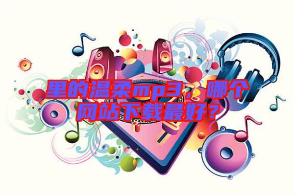 里的溫柔mp3，哪個網(wǎng)站下載最好？
