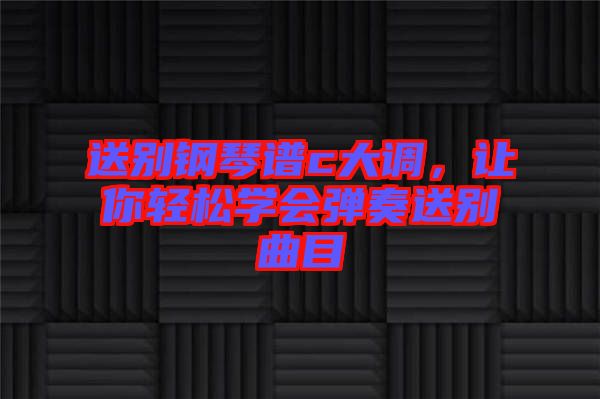 送別鋼琴譜c大調(diào)，讓你輕松學會彈奏送別曲目