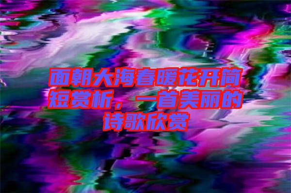 面朝大海春暖花開(kāi)簡(jiǎn)短賞析，一首美麗的詩(shī)歌欣賞