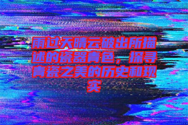 雨過天晴云破出所描述的瓷器青色，探尋青瓷之美的歷史和現(xiàn)實
