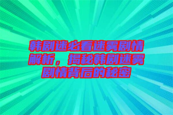 韓劇迷必看迷霧劇情解析，揭秘韓劇迷霧劇情背后的秘密
