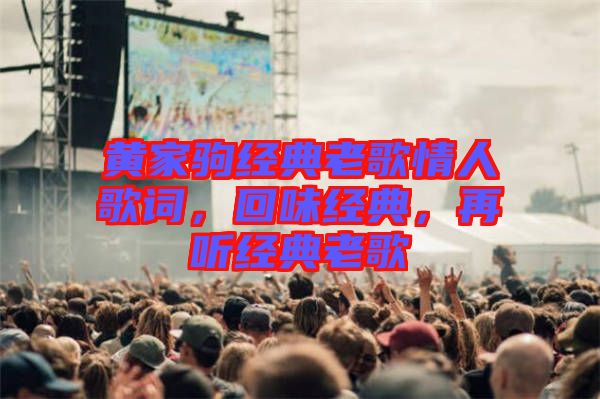 黃家駒經(jīng)典老歌情人歌詞，回味經(jīng)典，再聽經(jīng)典老歌