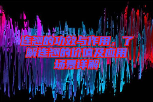 連翹的功效與作用，了解連翹的價(jià)值及應(yīng)用場(chǎng)景詳解