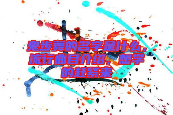 鬼步舞的名字是什么，流行曲目介紹，想學(xué)的趕緊來